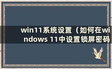 win11系统设置（如何在windows 11中设置锁屏密码）
